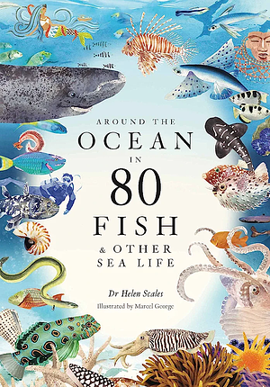 Helen Scales, Marcel George: Around the Ocean in 80 Fish and Other Sea Life (2023, King Publishing, Laurence)