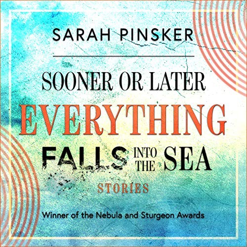 Christina Delaine, Sarah Pinsker: Sooner or Later Everything Falls Into the Sea (AudiobookFormat, 2019, HighBridge Audio)
