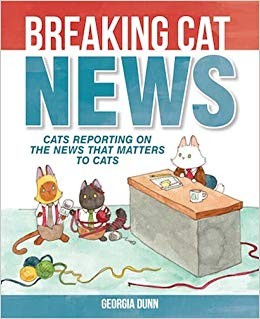 Georgia Dunn: Breaking cat news : cats reporting on the news that matters to cats (2016, Andrews McMeel Publishing)