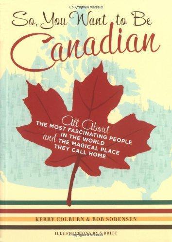 Rob Sorensen, Kerry Colburn: So, You Want to Be Canadian: All About the Most Fascinating People in the World and the Magical Place They Call Home (2004)
